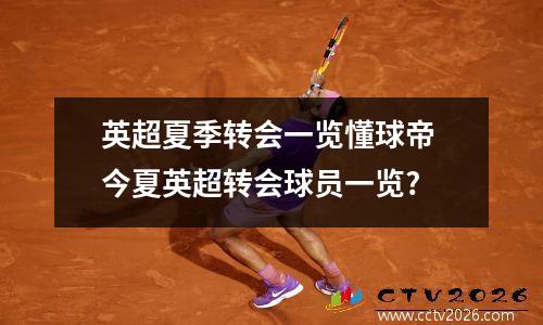 英超夏季转会一览懂球帝 今夏英超转会球员一览?