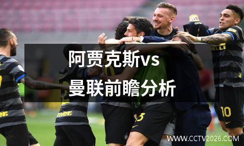 阿贾克斯vs曼联前瞻分析
