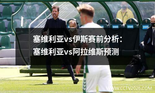 塞维利亚vs伊斯赛前分析：塞维利亚vs阿拉维斯预测