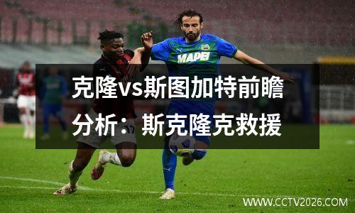 克隆vs斯图加特前瞻分析：斯克隆克救援