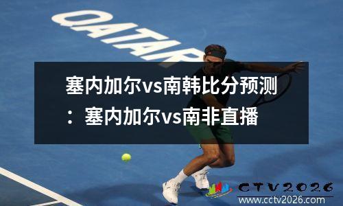 塞内加尔vs南韩比分预测：塞内加尔vs南非直播