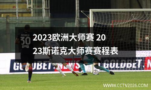 2023欧洲大师赛 2023斯诺克大师赛赛程表
