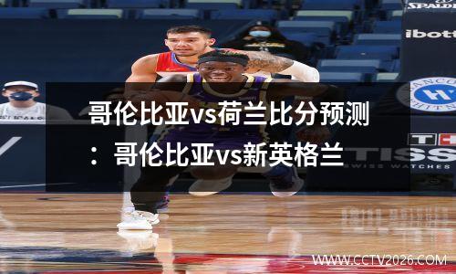 哥伦比亚vs荷兰比分预测：哥伦比亚vs新英格兰