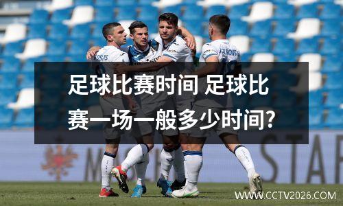 足球比赛时间 足球比赛一场一般多少时间?