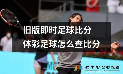旧版即时足球比分 体彩足球怎么查比分