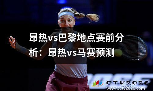 昂热vs巴黎地点赛前分析：昂热vs马赛预测