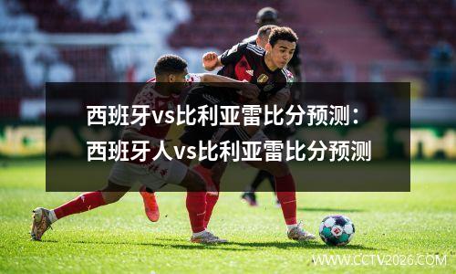 西班牙vs比利亚雷比分预测：西班牙人vs比利亚雷比分预测