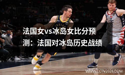 法国女vs冰岛女比分预测：法国对冰岛历史战绩