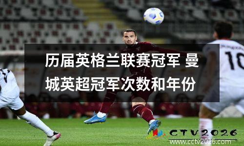 历届英格兰联赛冠军 曼城英超冠军次数和年份