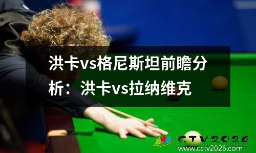 洪卡vs格尼斯坦前瞻分析：洪卡vs拉纳维克