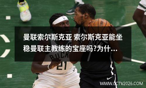 曼联索尔斯克亚 索尔斯克亚能坐稳曼联主教练的宝座吗?为什么?