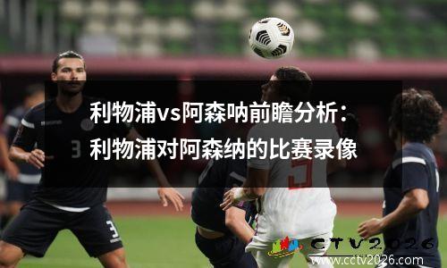 利物浦vs阿森呐前瞻分析：利物浦对阿森纳的比赛录像
