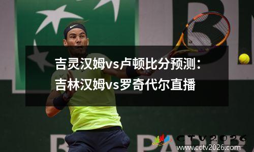 吉灵汉姆vs卢顿比分预测：吉林汉姆vs罗奇代尔直播