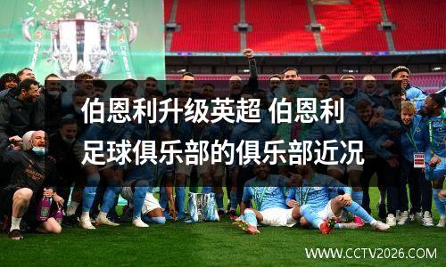 伯恩利升级英超 伯恩利足球俱乐部的俱乐部近况