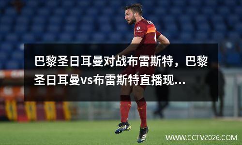 巴黎圣日耳曼对战布雷斯特，巴黎圣日耳曼vs布雷斯特直播现场直播
