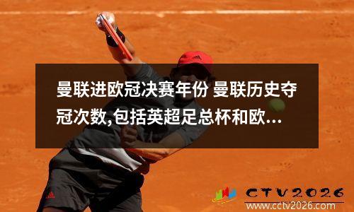 曼联进欧冠决赛年份 曼联历史夺冠次数,包括英超足总杯和欧冠。