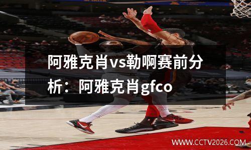 阿雅克肖vs勒啊赛前分析：阿雅克肖gfco