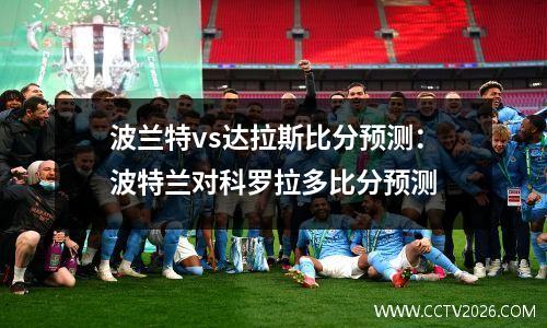 波兰特vs达拉斯比分预测：波特兰对科罗拉多比分预测