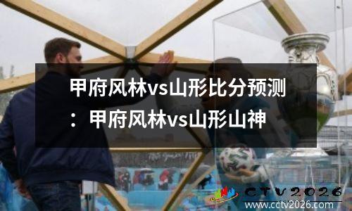 甲府风林vs山形比分预测：甲府风林vs山形山神