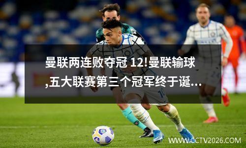 曼联两连败夺冠 12!曼联输球,五大联赛第三个冠军终于诞生,两大豪强同陷绝境