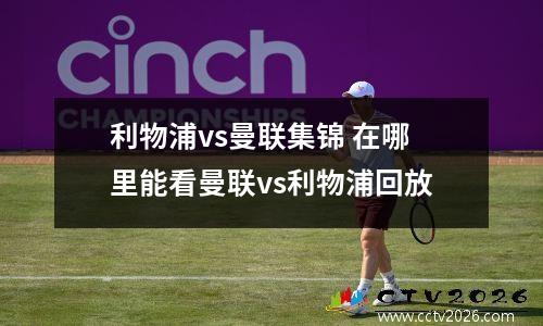 利物浦vs曼联集锦 在哪里能看曼联vs利物浦回放