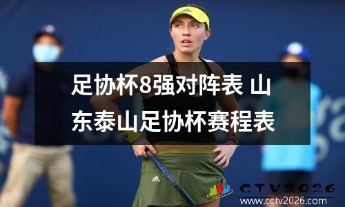 足协杯8强对阵表 山东泰山足协杯赛程表