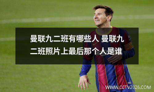 曼联九二班有哪些人 曼联九二班照片上最后那个人是谁