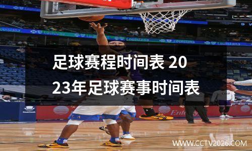 足球赛程时间表 2023年足球赛事时间表
