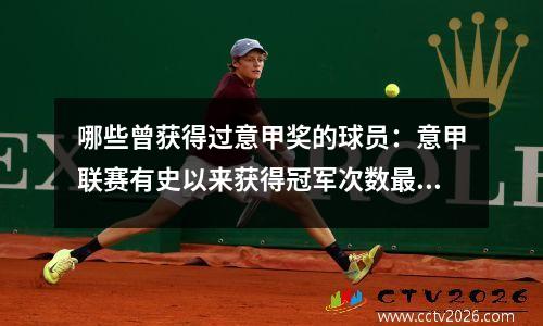 哪些曾获得过意甲奖的球员：意甲联赛有史以来获得冠军次数最多的球队是