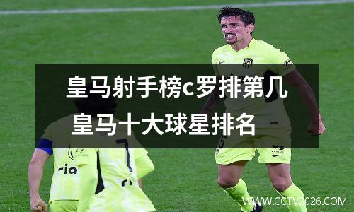 皇马射手榜c罗排第几 皇马十大球星排名