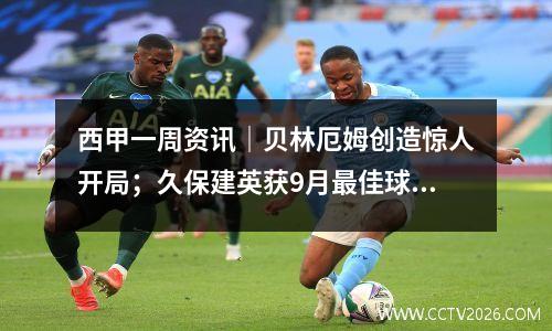 西甲一周资讯｜贝林厄姆创造惊人开局；久保建英获9月最佳球员