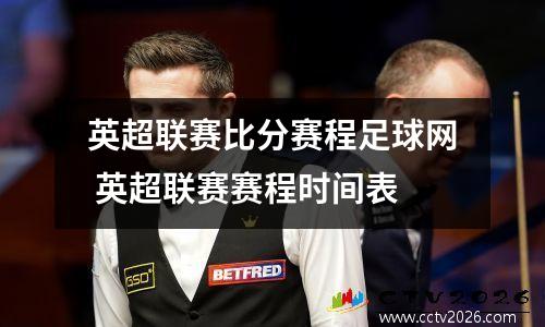 英超联赛比分赛程足球网 英超联赛赛程时间表