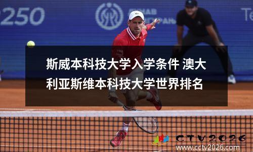 斯威本科技大学入学条件 澳大利亚斯维本科技大学世界排名