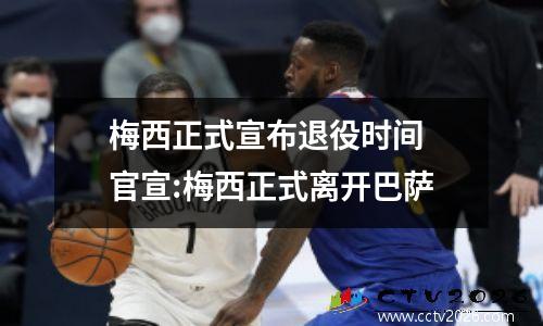 梅西正式宣布退役时间 官宣:梅西正式离开巴萨