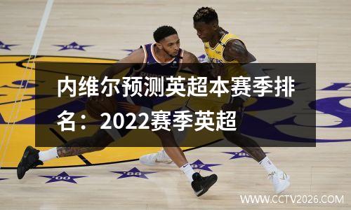 内维尔预测英超本赛季排名：2022赛季英超