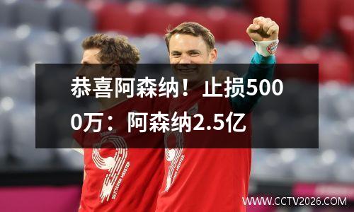 恭喜阿森纳！止损5000万：阿森纳2.5亿