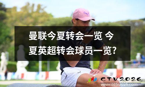 曼联今夏转会一览 今夏英超转会球员一览?