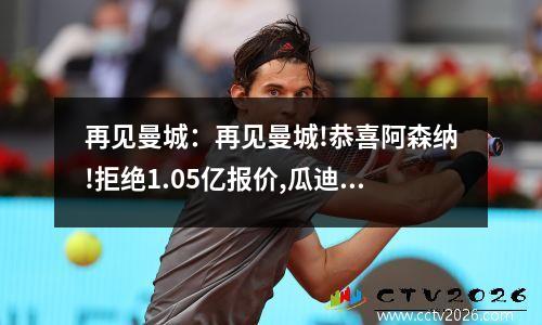 再见曼城：再见曼城!恭喜阿森纳!拒绝1.05亿报价,瓜迪奥拉认输