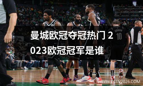 曼城欧冠夺冠热门 2023欧冠冠军是谁
