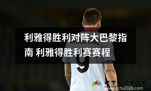 利雅得胜利对阵大巴黎指南 利雅得胜利赛赛程