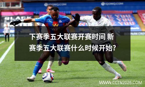 下赛季五大联赛开赛时间 新赛季五大联赛什么时候开始?