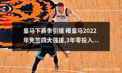 皇马下赛季引援 曝皇马2022年免签四大强援,3年零投入,或连签姆巴佩博格巴