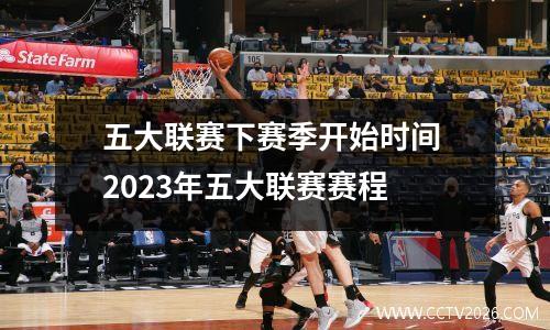 五大联赛下赛季开始时间 2023年五大联赛赛程