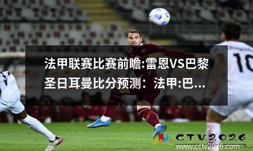 法甲联赛比赛前瞻:雷恩VS巴黎圣日耳曼比分预测：法甲:巴黎0-2雷恩吞赛季首败