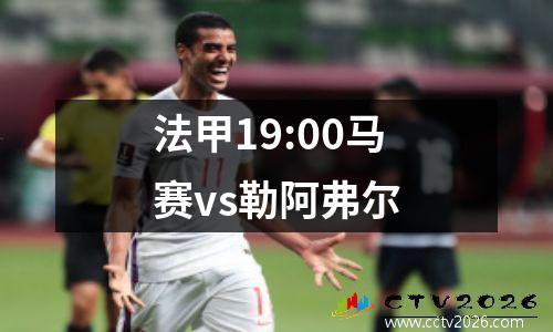 法甲19:00马赛vs勒阿弗尔