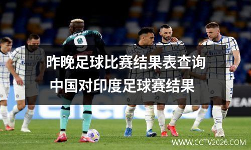 昨晚足球比赛结果表查询 中国对印度足球赛结果