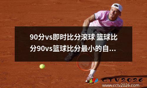 90分vs即时比分滚球 篮球比分90vs篮球比分最小的自然数
