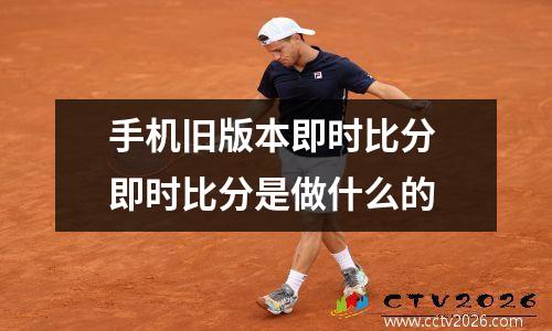 手机旧版本即时比分 即时比分是做什么的
