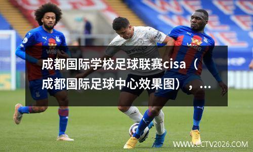 成都国际学校足球联赛cisa（成都国际足球中心效果图），成都市足球学校