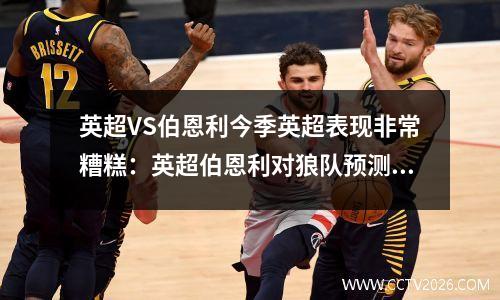 英超VS伯恩利今季英超表现非常糟糕：英超伯恩利对狼队预测比分
